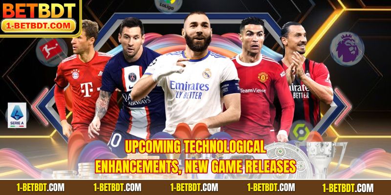 Upcoming technological enhancements, new game releases