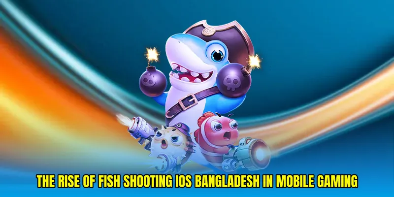The Rise of Fish shooting iOS Bangladesh in Mobile Gaming